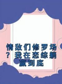 《情敌们修罗场？我在恋综躺赢到底》裴歌秦誉小说全本在线阅读