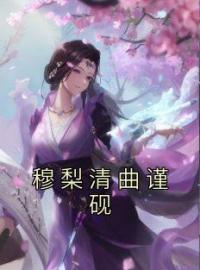 穆梨清曲谨砚小说大结局在线阅读 穆梨清曲谨砚小说免费试读