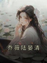 乔薇陆晏清全文免费试读(乔薇陆晏清) 完结版