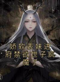 娇软表妹进府禁欲世子疯魔了沈姝李煊目录_娇软表妹进府禁欲世子疯魔了小说阅读