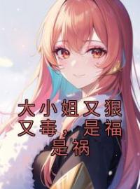 大小姐又狠又毒，是福是祸(李玄风任道成)全文完结在线阅读完整版