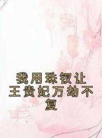 《我用珠钗让王贵妃万劫不复》小说全文精彩章节在线阅读（云琅温若雪）