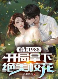 江阳王晓雨小说叫什么_重生1988，开局拿下绝美校花小说