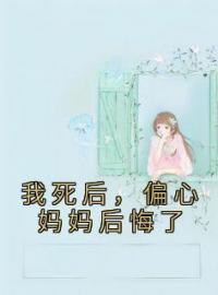 《我死后，偏心妈妈后悔了》小说全集免费在线阅读（宁舒朱夏）