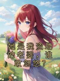 小说《她是我资助的老婆，谁敢忽悠？》沈南枝顾沉全文免费试读