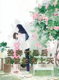 《投奔竹马后，我被他宠上天》小说全集免费在线阅读（姜静姝徐斯）