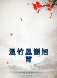 《温竹凰谢旭霄》小说完整版在线阅读（主角温竹凰谢旭霄）