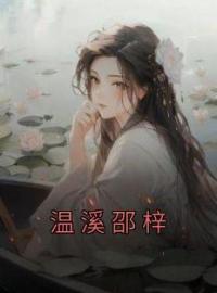 《温溪邵梓》小说全文精彩章节在线阅读（温溪邵梓）