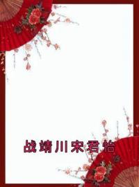 战靖川宋君怡免费试读(宋君怡战靖川小说全本资源) 无广告