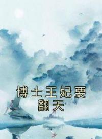 《博士王妃要翻天》小说全文精彩章节在线阅读（桑璃龙云霆）