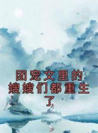 团宠文里的嫂嫂们都重生了施窈施明珠全文在线免费试读