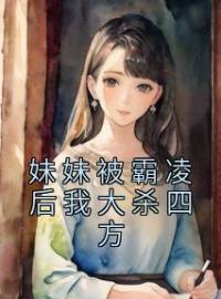 妹妹被霸凌后我大杀四方全文免费试读(叶宁周婷) 完结版