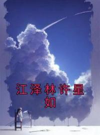 《江泽林许星如》小说完整版在线阅读（主角许星如江泽林）