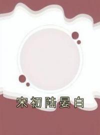 宋初陆晏白完整全文阅读 宋初陆晏白小说结局无删节