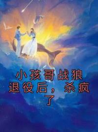 小孩哥战狼退役后，杀疯了(李小树冰冰)全文完结在线阅读完整版