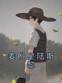 姜盼星陆斯黎小说大结局在线阅读 《姜盼星陆斯黎》小说免费试读