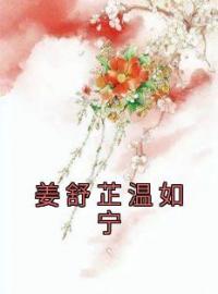 姜舒芷温如宁姜舒芷温如宁全本大结局阅读