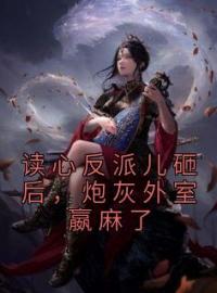 《读心反派儿砸后，炮灰外室嬴麻了》小说最新章节免费试读（完整版未删节）