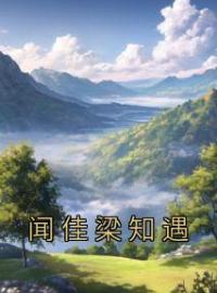 闻佳梁知遇全文免费试读(闻佳梁知遇) 完结版