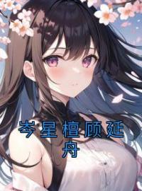 《岑星檀顾延舟》小说全文精彩章节在线阅读（岑星檀顾延舟）