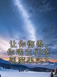 《让你御兽，你喂它们吃恶魔果实？》叶尘吴道小说精彩章节在线阅读