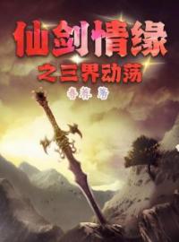 仙剑情缘之三界动荡全章节免费在线阅读 刘炎秋霜小说完结版