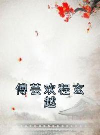 《傅芸欢程玄越》小说完整版在线阅读（主角傅芸欢程玄越）