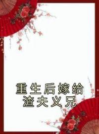 重生后嫁给渣夫义兄免费试读(陈婧云陈国公小说全本资源) 无广告