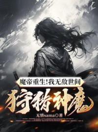 《魔帝重生！我无敌世间，狩猎神魔》叶天澹台凤凰小说全本在线阅读