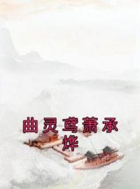 曲灵鸢萧承烨小说《曲灵鸢萧承烨》全文及大结局精彩试读