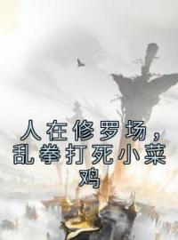 《人在修罗场，乱拳打死小菜鸡》秋尘莲漪小说全文免费试读