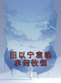 《田以宁袁临承何牧恒》田以宁袁临承何牧恒全文阅读