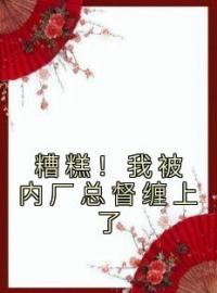 糟糕！我被内厂总督缠上了全文免费试读 祁桑谢龛小说大结局无弹窗