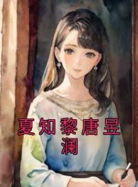 《夏知黎唐昱澜》小说全文精彩章节在线阅读（夏知黎唐昱澜）