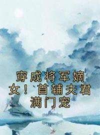 穿成将军嫡女！首辅夫君满门宠完整版 宋薇慕容舒全章节阅读