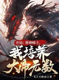 《开局：葬神峰主，我培养大帝无数！》小说完整版在线阅读（主角叶辰欧阳剑）