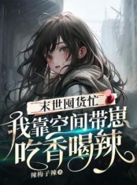 《末世囤货忙：我靠空间带崽吃香喝辣》周禾卢浩小说精彩内容在线阅读