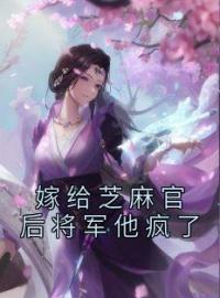 嫁给芝麻官后将军他疯了全文在线阅读 秦清之殷琰小说全本无弹窗