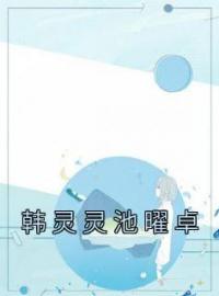 韩灵灵池曜卓全文免费试读 韩灵灵池曜卓小说大结局无弹窗