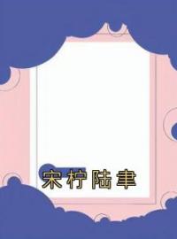 宋柠陆聿完整版 宋柠陆聿全章节阅读