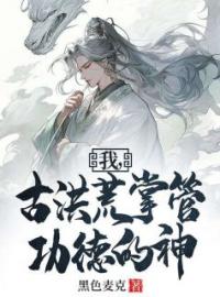 我，古洪荒掌管功德的神李休后土小说全部章节目录