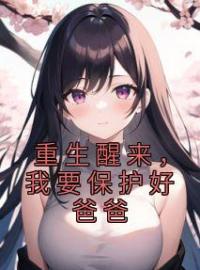 重生醒来，我要保护好爸爸全文免费试读(时光李淑芬) 完结版