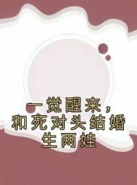 小说《一觉醒来，和死对头结婚生两娃》林乔林弯弯林逸全文免费试读