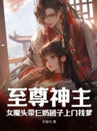 《至尊神主，女魔头带仨奶团子上门找爹》龙彻慕芊羽小说全文免费试读