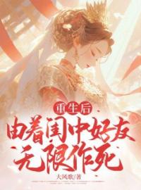 《重生后由着闺中好友无限作死》小说最新章节免费试读（完整版未删节）