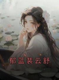 《郁蓝裴云舒》小说全文精彩章节在线阅读（郁蓝裴云舒）