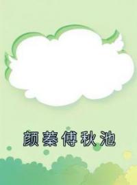 《颜蓁傅秋池》颜蓁傅秋池小说精彩章节在线阅读