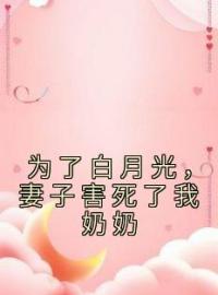 《为了白月光，妻子害死了我奶奶》小说全集免费在线阅读（江晏妍妍）