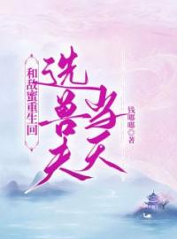 和敌蜜重生回选兽夫当天小说全文精彩章节在线阅读（李雪姜珊）