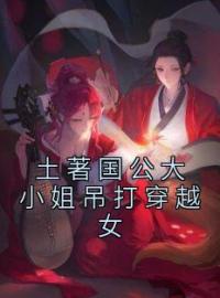 《土著国公大小姐吊打穿越女》何诗悦李文起小说精彩章节在线阅读